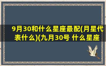 9月30和什么星座最配(月星代表什么)(九月30号 什么星座)